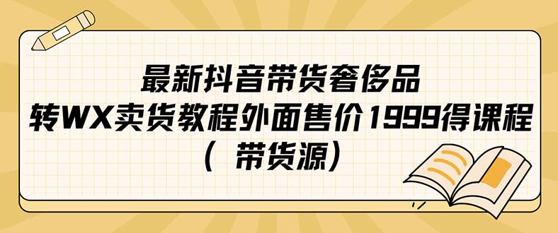 最新抖音奢侈品转微信卖货教程外面售价1999的课程（带货源）-选优云网创