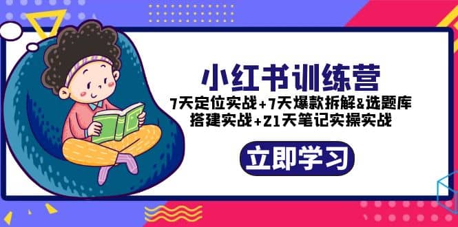 小红书训练营：7天定位实战+7天爆款拆解+选题库搭建实战+21天笔记实操实战-选优云网创