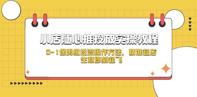 小店随心推投放实操教程，0-1保姆级投流操作方法，精准起店，生意即刻起飞-选优云网创