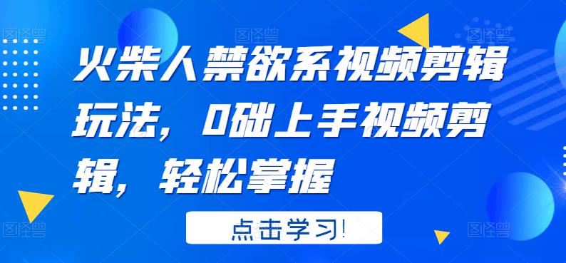 火柴人系视频剪辑玩法，0础上手视频剪辑，轻松掌握-选优云网创