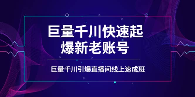 如何通过巨量千川快速起爆新老账号，巨量千川引爆直播间线上速成班-选优云网创