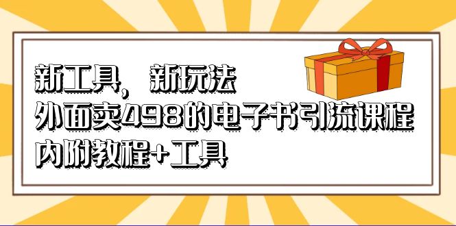 新工具，新玩法！外面卖498的电子书引流课程，内附教程+工具-选优云网创