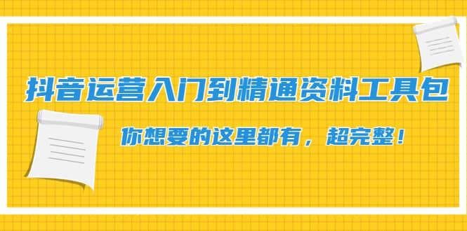 抖音运营入门到精通资料工具包：你想要的这里都有，超完整！-选优云网创