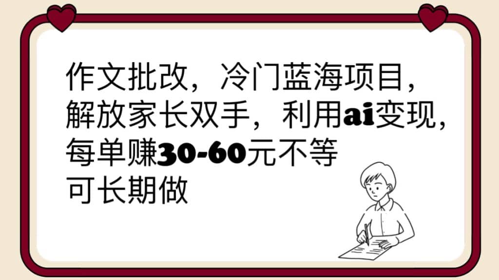 作文批改，冷门蓝海项目，解放家长双手，利用ai变现，每单赚30-60元不等-选优云网创