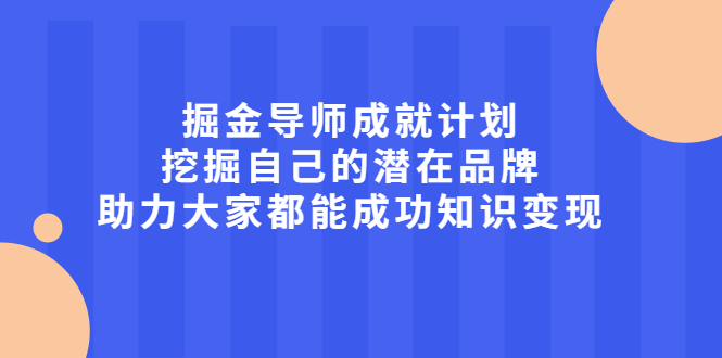 掘金导师成就计划，挖掘自己的潜在品牌，助力大家都能成功知识变现-选优云网创