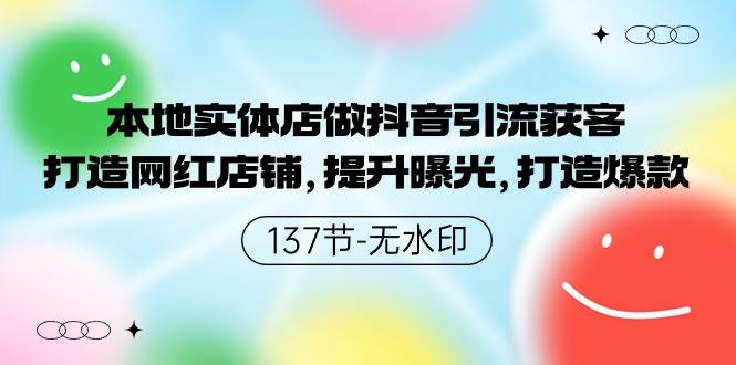 本地实体店做抖音引流获客，打造网红店铺，提升曝光，打造爆款-137节无水印-选优云网创