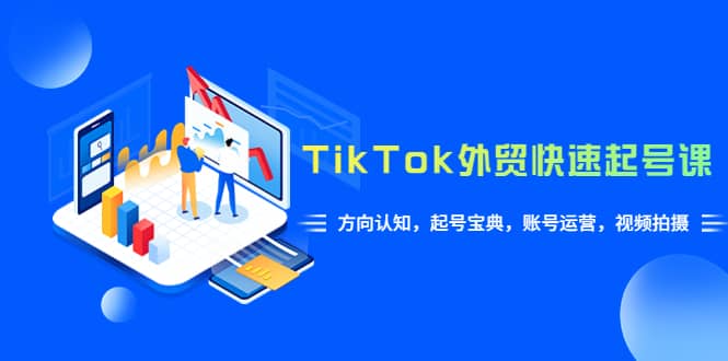 TikTok/外贸·快速起号课，方向认知，起号宝典，账号运营，视频拍摄(33节)-选优云网创