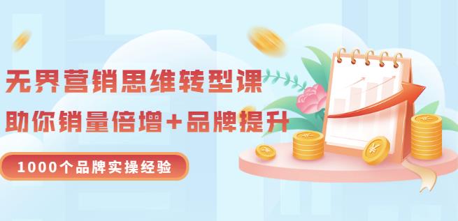 无界营销思维转型课：1000个品牌实操经验，助你销量倍增（20节视频）-选优云网创