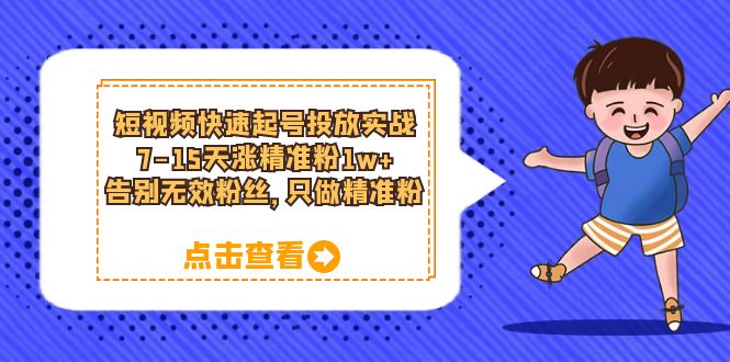 短视频快速起号·投放实战：7-15天涨精准粉1w+，告别无效粉丝，只做精准粉-选优云网创