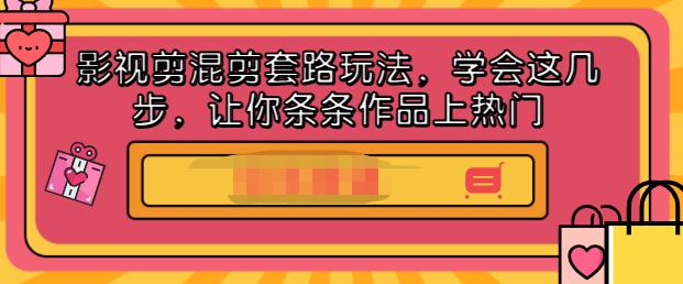 影视剪混剪套路玩法，学会这几步，让你条条作品上热门【视频课程】-选优云网创