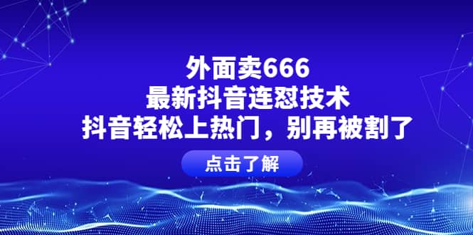 外面卖666的最新抖音连怼技术，抖音轻松上热门，别再被割了-选优云网创