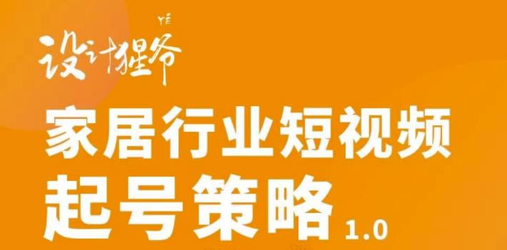 家居行业短视频起号策略，家居行业非主流短视频策略课价值4980元-选优云网创