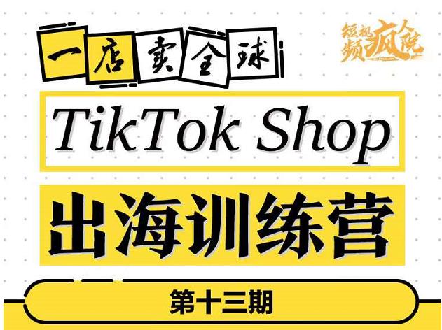 TikTokShop出海训练营（第十三期），打开全球流量新思维，出海抢占全球新流量，一店卖全球-选优云网创