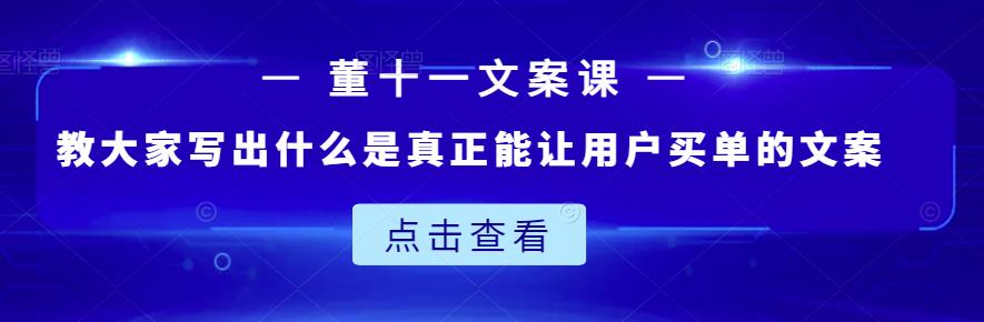 董十一文案课：教大家写出什么是真正能让用户买单的文案-选优云网创