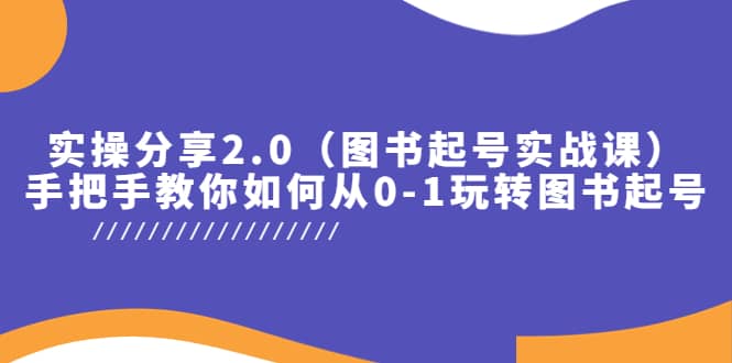 实操分享2.0（图书起号实战课），手把手教你如何从0-1玩转图书起号-选优云网创