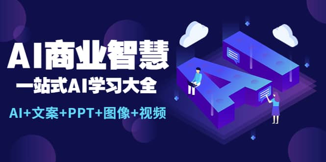 AI商业智慧：一站式AI学习大全【AI+文案+PPT+图像+视频】-选优云网创