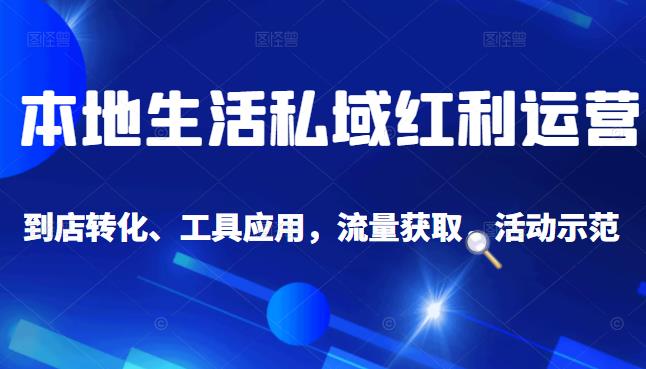 本地生活私域运营课：流量获取、工具应用，到店转化等全方位教学-选优云网创