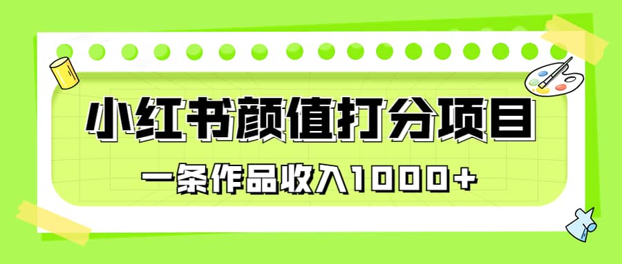 适合0基础小白的小红书颜值打分项目，一条作品收入1000+-选优云网创