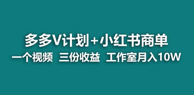 【蓝海项目】多多v计划+小红书商单 一个视频三份收益 工作室月入10w-选优云网创