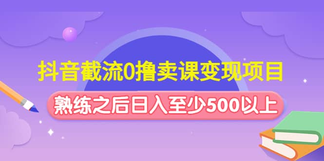 抖音截流0撸卖课变现项目-选优云网创