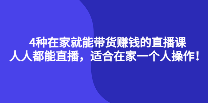 4种在家就能带货赚钱的直播课，人人都能直播，适合在家一个人操作！-选优云网创