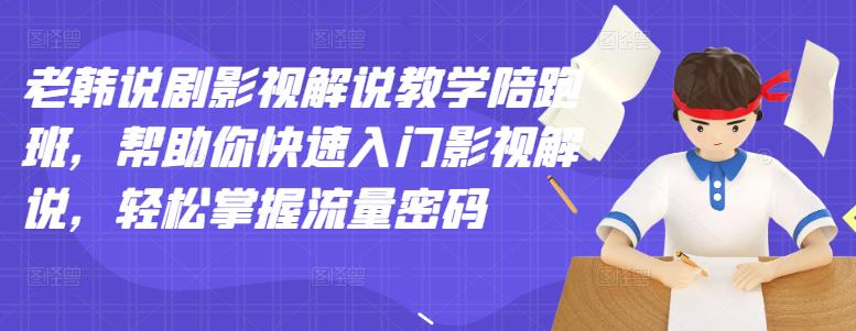 老韩说剧影视解说教学陪跑班，帮助你快速入门影视解说，轻松掌握流量密码-选优云网创