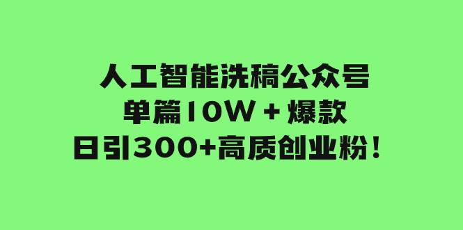 人工智能洗稿公众号单篇10W＋爆款，日引300+高质创业粉！-选优云网创