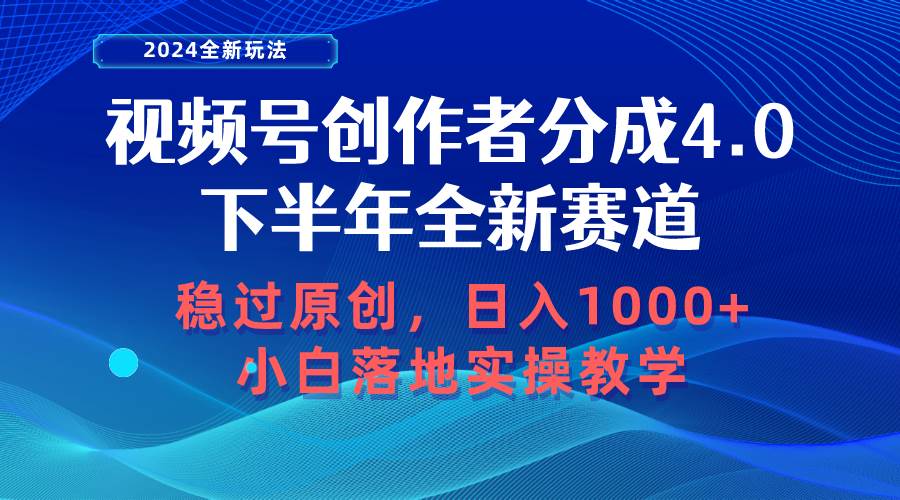 视频号创作者分成，下半年全新赛道，稳过原创 日入1000+小白落地实操教学-选优云网创