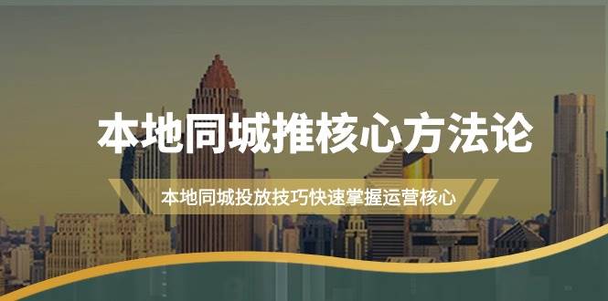 本地同城·推核心方法论，本地同城投放技巧快速掌握运营核心（16节课）-选优云网创