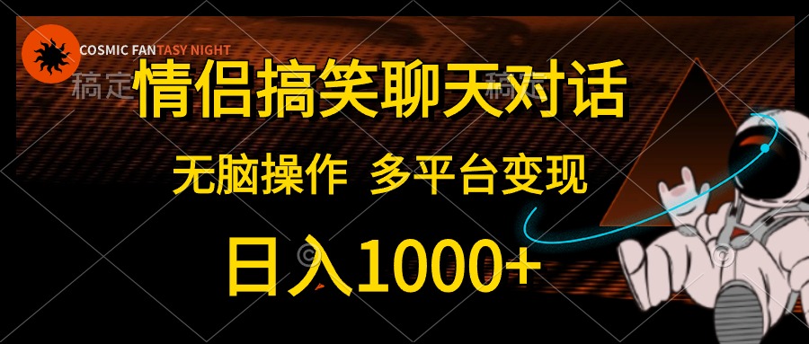 情侣搞笑聊天对话，无脑操作，多平台变现，日入1000+-选优云网创