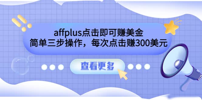 affplus点击即可赚美金，简单三步操作，每次点击赚300美元【视频教程】-选优云网创