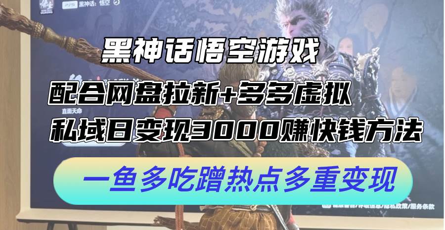 黑神话悟空游戏配合网盘拉新+多多虚拟+私域日变现3000+赚快钱方法。...-选优云网创