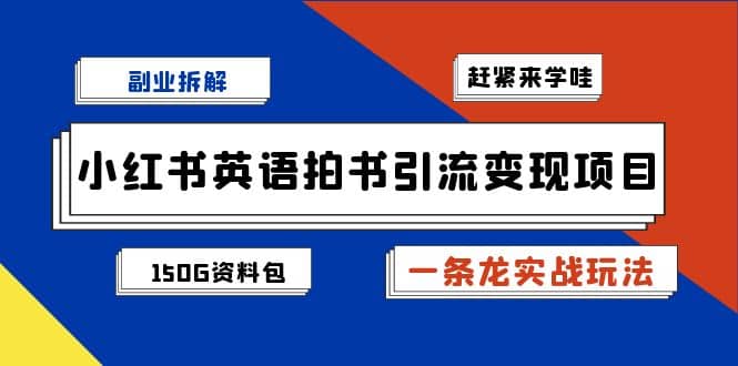 副业拆解：小红书英语拍书引流变现项目【一条龙实战玩法+150G资料包】-选优云网创