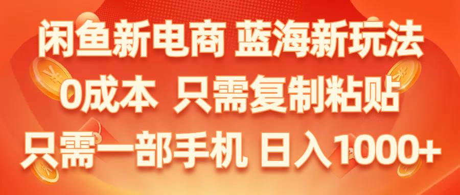 闲鱼新电商,蓝海新玩法,0成本,只需复制粘贴,小白轻松上手,只需一部手机...-选优云网创