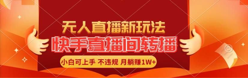 快手直播间转播玩法简单躺赚，真正的全无人直播，小白轻松上手月入1W+-选优云网创