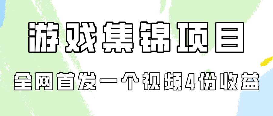 游戏集锦项目拆解，全网首发一个视频变现四份收益-选优云网创