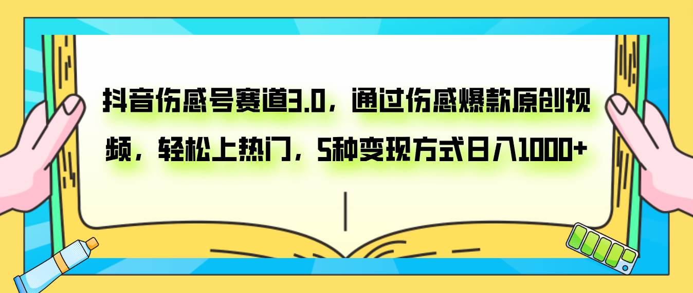 抖音伤感号赛道3.0，通过伤感爆款原创视频，轻松上热门，5种变现日入1000+-选优云网创