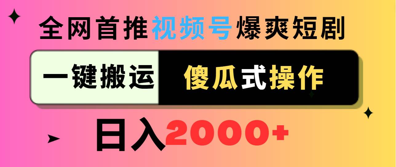 视频号爆爽短剧推广，一键搬运，傻瓜式操作，日入2000+-选优云网创