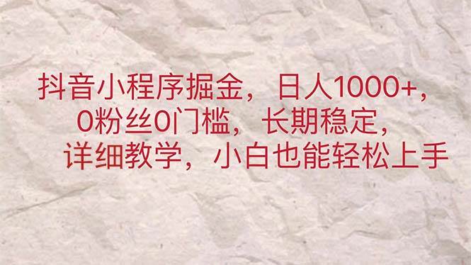 抖音小程序掘金，日人1000+，0粉丝0门槛，长期稳定，小白也能轻松上手-选优云网创