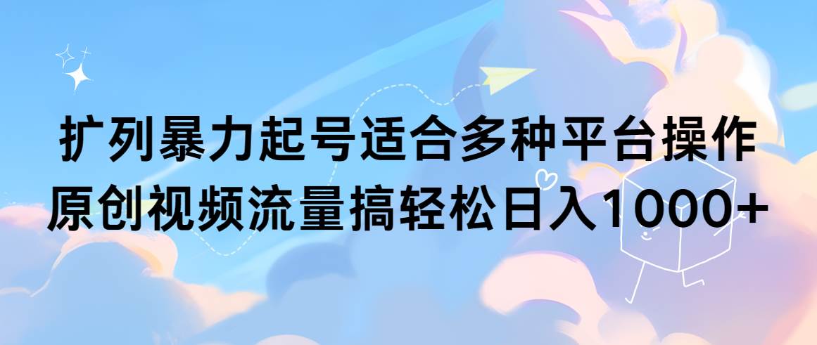 扩列暴力起号适合多种平台操作原创视频流量搞轻松日入1000+-选优云网创