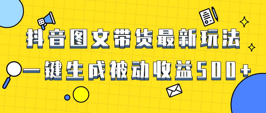 爆火抖音图文带货项目，最新玩法一键生成，单日轻松被动收益500+-选优云网创