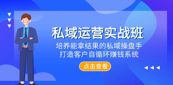 私域运营实战班，培养能拿结果的私域操盘手，打造客户自循环赚钱系统-选优云网创