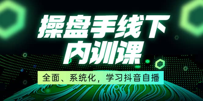 某收费培训第22期·操盘手线下内训课，全面、系统化，学习抖音自播-选优云网创