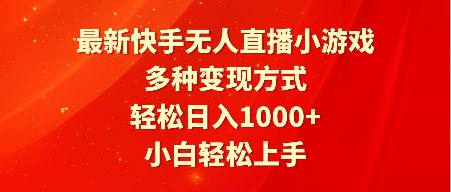 最新快手无人直播小游戏，多种变现方式，轻松日入1000+小白轻松上手-选优云网创