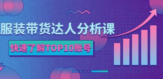 服装带货达人分析课：带你快速了解TOP10账号，玩转服装行业-选优云网创