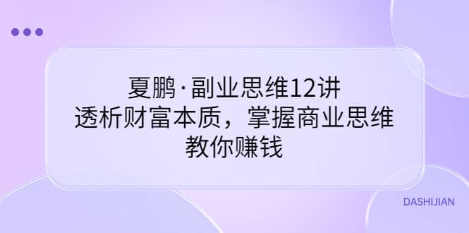 副业思维12讲，透析财富本质，掌握商业思维，教你赚钱-选优云网创