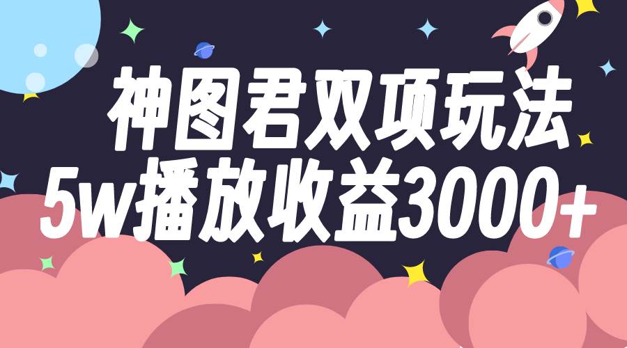 神图君双项玩法5w播放收益3000+-选优云网创