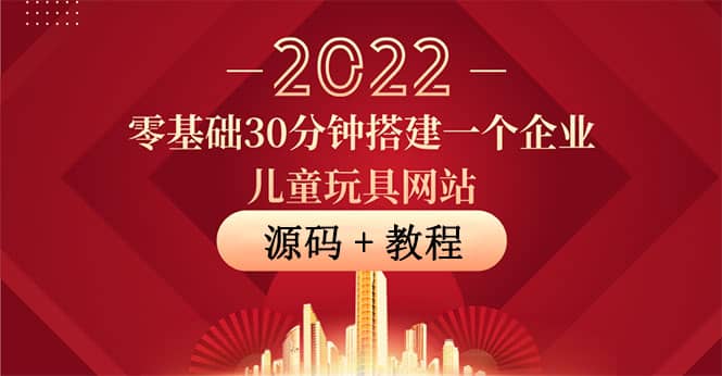 零基础30分钟搭建一个企业儿童玩具网站：助力传统企业开拓线上销售(附源码)-选优云网创