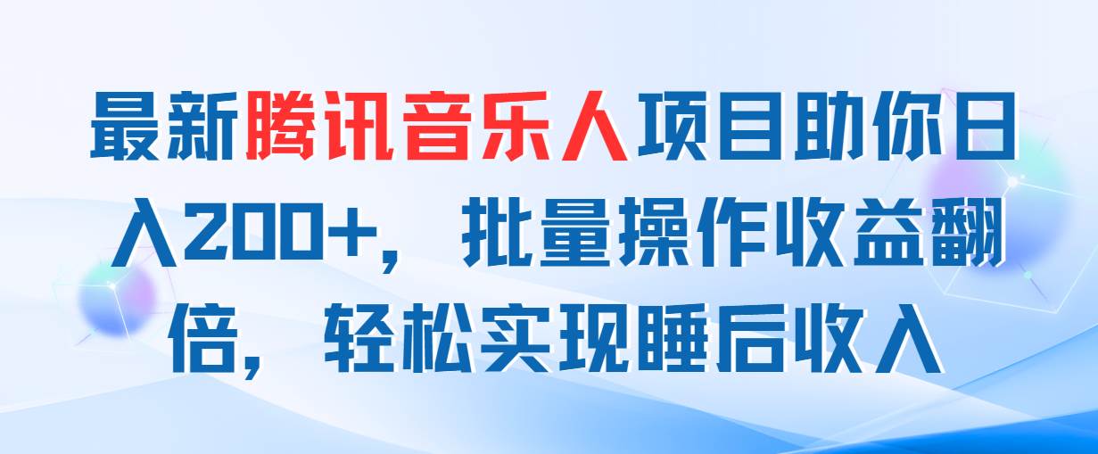 最新腾讯音乐人项目助你日入200+，批量操作收益翻倍，轻松实现睡后收入-选优云网创