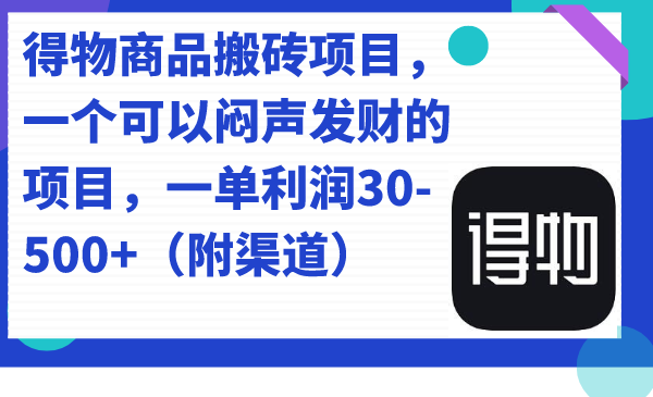 得物商品搬砖项目，一个可以闷声发财的项目，一单利润30-500+（附渠道）-选优云网创